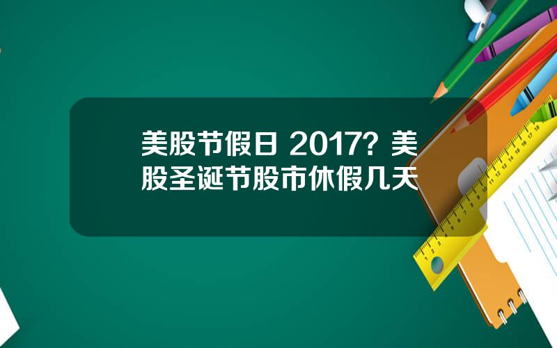 美股节假日 2017？美股圣诞节股市休假几天